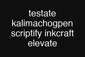 testate kalimachogpen scriptify inkcraft elevate